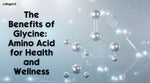 The Benefits of Glycine: Amino Acid for Health and Wellness